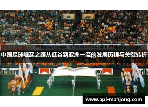 中国足球崛起之路从低谷到亚洲一流的发展历程与关键转折