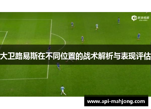 大卫路易斯在不同位置的战术解析与表现评估
