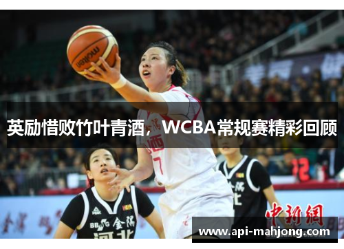 英励惜败竹叶青酒，WCBA常规赛精彩回顾
