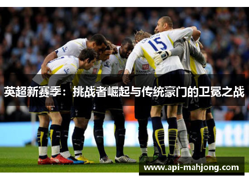 英超新赛季：挑战者崛起与传统豪门的卫冕之战