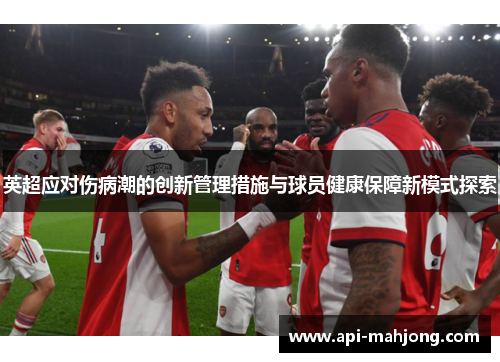 英超应对伤病潮的创新管理措施与球员健康保障新模式探索