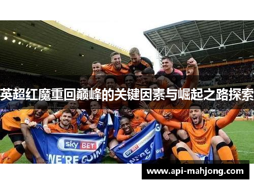 英超红魔重回巅峰的关键因素与崛起之路探索