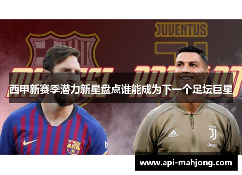 西甲新赛季潜力新星盘点谁能成为下一个足坛巨星