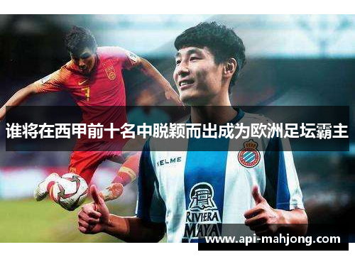 谁将在西甲前十名中脱颖而出成为欧洲足坛霸主