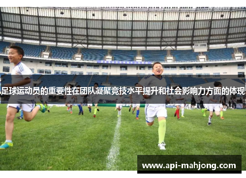 足球运动员的重要性在团队凝聚竞技水平提升和社会影响力方面的体现