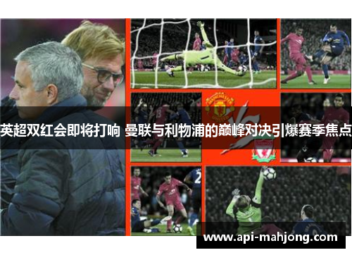 英超双红会即将打响 曼联与利物浦的巅峰对决引爆赛季焦点