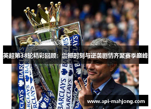 英超第38轮精彩回顾：震撼时刻与逆袭剧情齐聚赛季巅峰