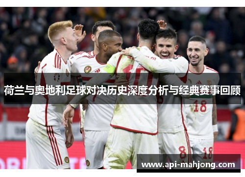 荷兰与奥地利足球对决历史深度分析与经典赛事回顾