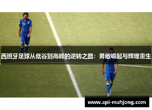 西班牙足球从低谷到高峰的逆转之路：勇敢崛起与辉煌重生