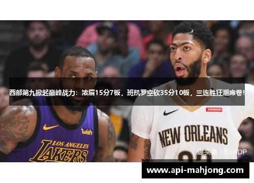 西部第九掀起巅峰战力：浓眉15分7板，班凯罗空砍35分10板，三连胜狂潮席卷！