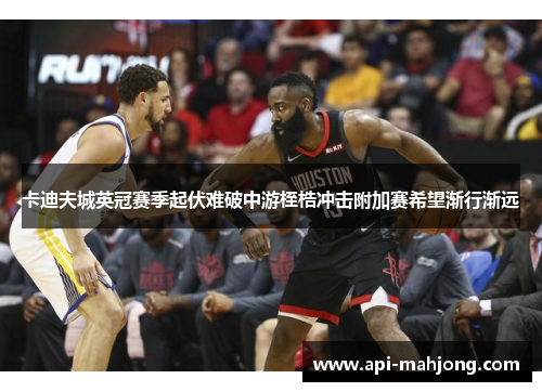 卡迪夫城英冠赛季起伏难破中游桎梏冲击附加赛希望渐行渐远