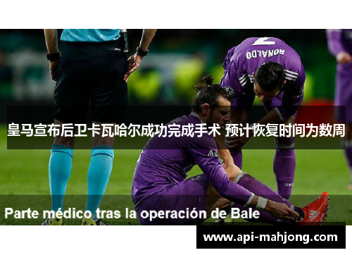 皇马宣布后卫卡瓦哈尔成功完成手术 预计恢复时间为数周